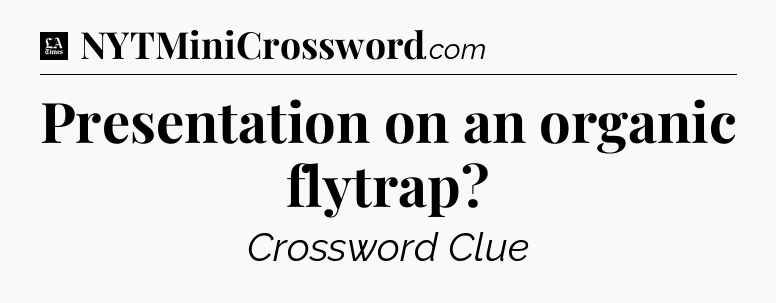 Presentation on an organic flytrap - LA Times Crossword