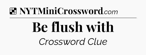 Solution: Be flush with - NYT Crossword