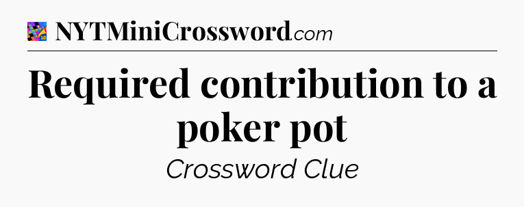 Required contribution to a poker pot Crossword Clue