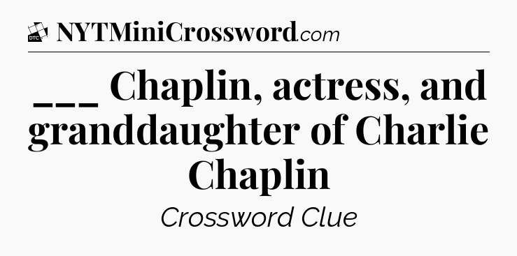 ___ Chaplin, actress, and granddaughter of Charlie Chaplin - Daily Themed Classic Crossword