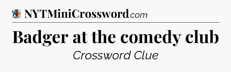 Badger at the comedy club Crossword Clue