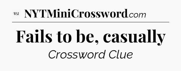 Fails to be, casually - WSJ Crossword