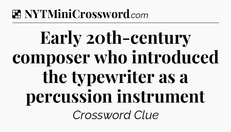 Solution: Early 20th-century composer who introduced the typewriter as a percussion instrument - NYT Crossword