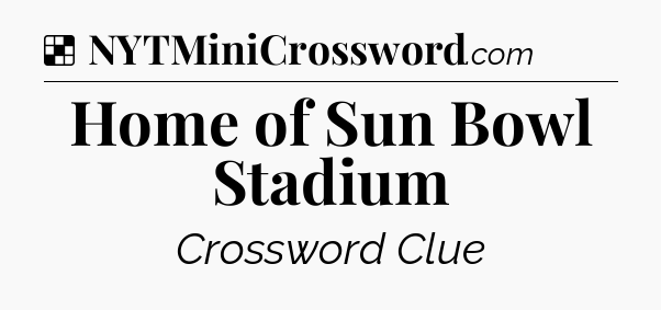 Solution: Home of Sun Bowl Stadium - NYT Crossword