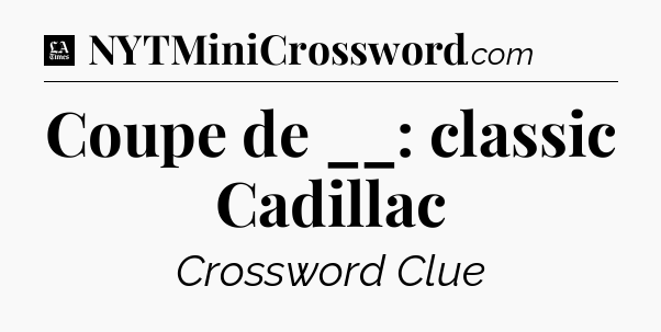 Coupe de __: classic Cadillac - LA Times Crossword