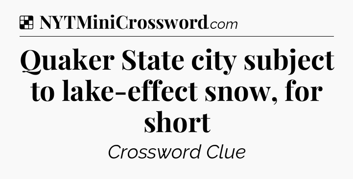 Solution: Quaker State city subject to lake-effect snow, for short - NYT Crossword