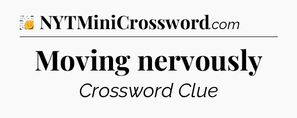 Moving nervously - 7 Little Words