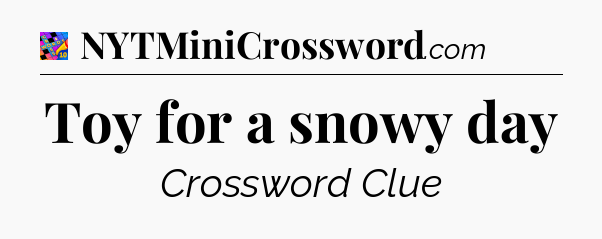 Toy for a snowy day Crossword Clue