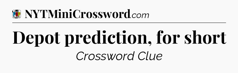 Depot prediction, for short Crossword Clue