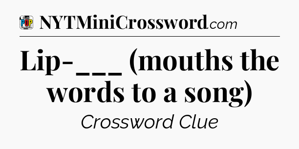 Lip-___ (mouths the words to a song) Crossword Clue