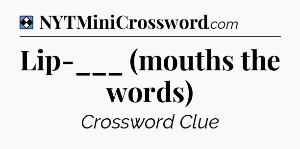 Solution: Lip-___ (mouths the words) - NYT Mini Crossword