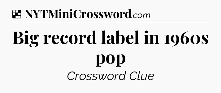 Solution: Big record label in 1960s pop - NYT Crossword