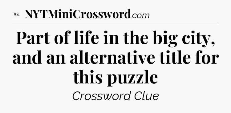 Part of life in the big city, and an alternative title for this puzzle - WSJ Crossword