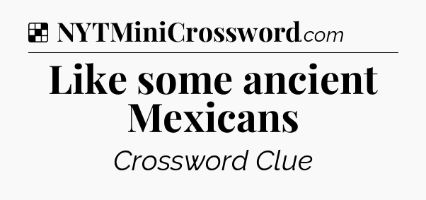 Solution: Like some ancient Mexicans - NYT Crossword
