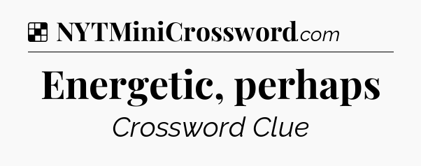 Energetic, perhaps NYT Crossword