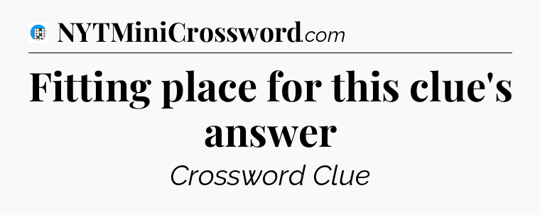 Fitting place for this clue's answer Crossword Clue