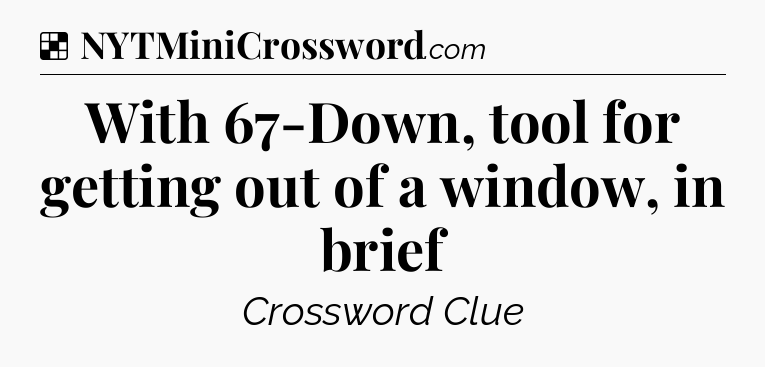 Solution: With 67-Down, tool for getting out of a window, in brief - NYT Crossword