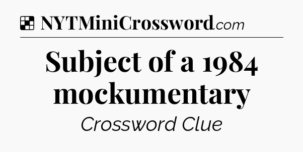 Solution: Subject of a 1984 mockumentary - NYT Crossword