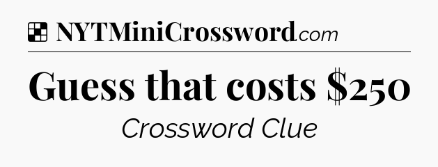 Solution: Guess that costs $250 - NYT Crossword
