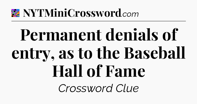 Permanent denials of entry, as to the Baseball Hall of Fame Crossword Clue