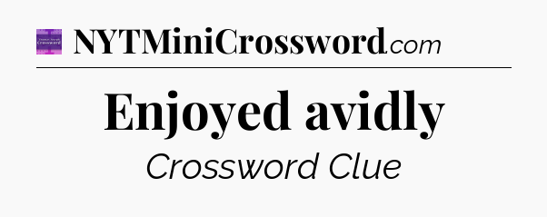 Enjoyed avidly - Thomas Joseph Crossword