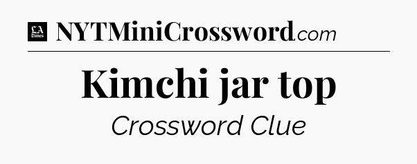 Kimchi jar top - LA Times Crossword