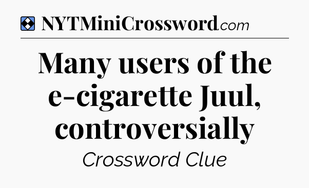 Solution: Many users of the e-cigarette Juul, controversially - NYT Mini Crossword