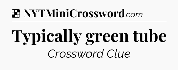 Solution: Typically green tube - NYT Crossword
