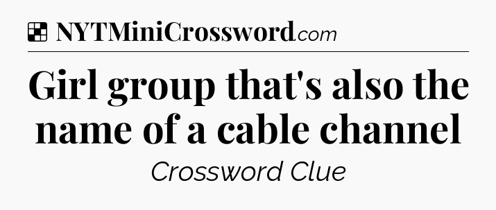 Solution: Girl group that's also the name of a cable channel - NYT Crossword