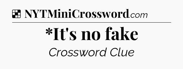 Solution: *It's no fake - NYT Crossword