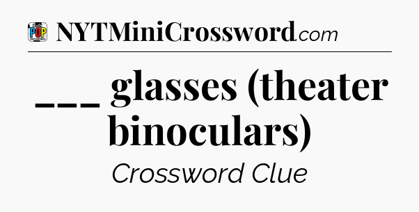 ___ glasses (theater binoculars) Crossword Clue