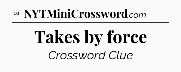 Takes by force - WSJ Crossword