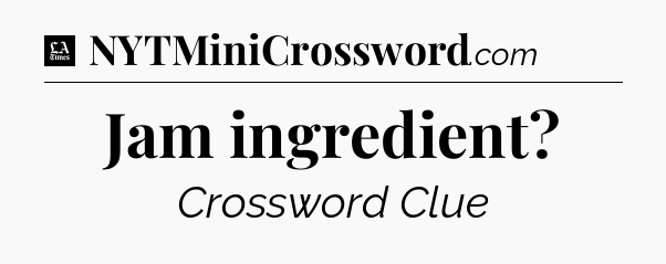 Jam ingredient - LA Times Crossword