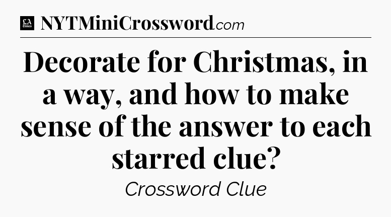 Decorate for Christmas, in a way, and how to make sense of the answer to each starred clue - LA Times Crossword