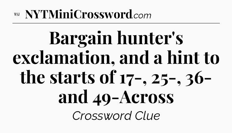 Bargain hunter's exclamation, and a hint to the starts of 17-, 25-, 36- and 49-Across - WSJ Crossword