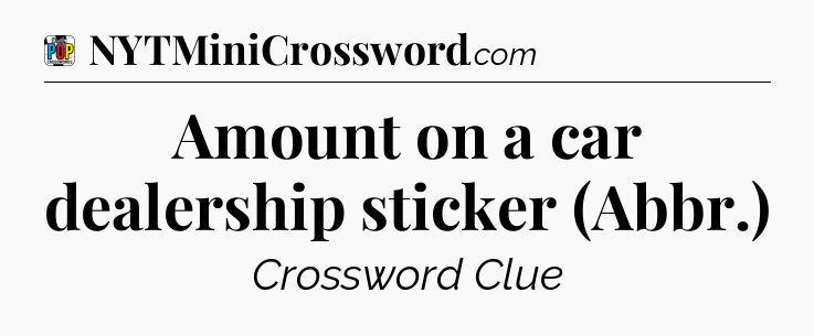 Amount on a car dealership sticker (Abbr.) Crossword Clue