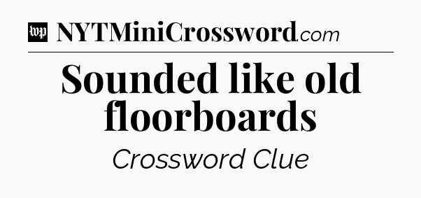 Sounded like old floorboards Crossword Clue