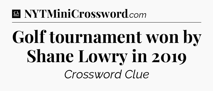 Golf tournament won by Shane Lowry in 2019 - LA Times Crossword