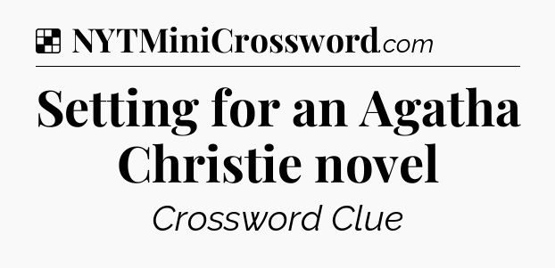 Solution: Setting for an Agatha Christie novel - NYT Crossword