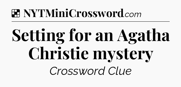 Solution: Setting for an Agatha Christie mystery - NYT Crossword