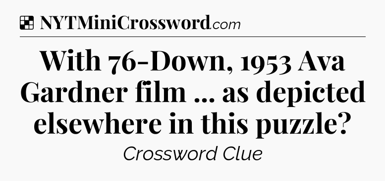 Solution: With 76-Down, 1953 Ava Gardner film ... as depicted elsewhere in this puzzle - NYT Crossword