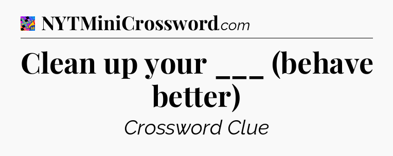 Clean up your ___ (behave better) Crossword Clue