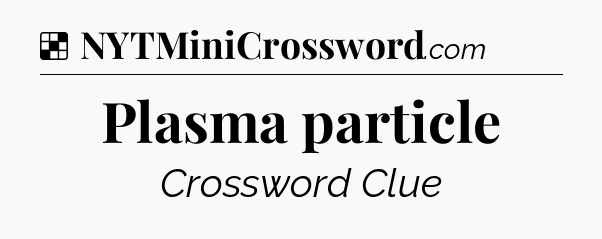 Solution: Plasma particle - NYT Crossword
