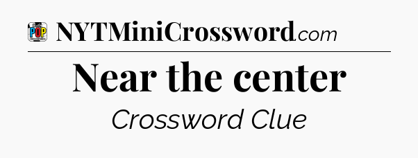 Near the center Crossword Clue