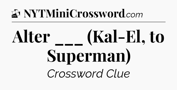 Alter ___ (Kal-El, to Superman) - Daily Themed Classic Crossword