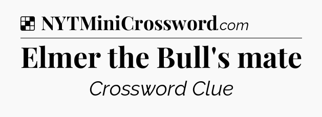Solution: Elmer the Bull's mate - NYT Crossword