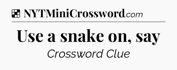 Solution: Use a snake on, say - NYT Crossword