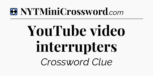 Solution: YouTube video interrupters - NYT Mini Crossword