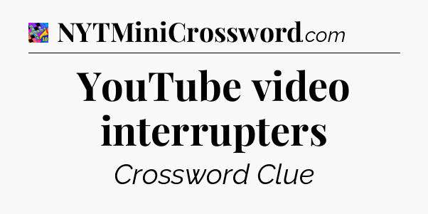 YouTube video interrupters Crossword Clue