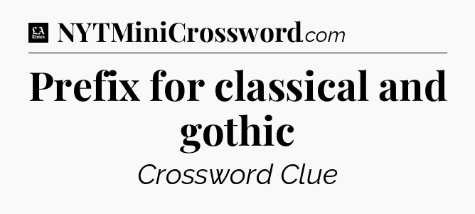Prefix for classical and gothic - LA Times Crossword